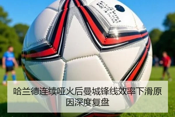 哈兰德连续哑火后曼城锋线效率下滑原因深度复盘 - BAJIESPORTS