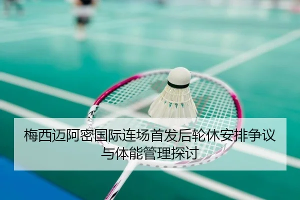 梅西迈阿密国际连场首发后轮休安排争议与体能管理探讨